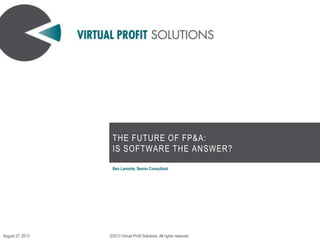 THE FUTURE OF FP&A:
IS SOFTWARE THE ANSWER?
Ben Lamorte, Senior Consultant
©2013 Virtual Profit Solutions. All rights reserved.August 27, 2013
 