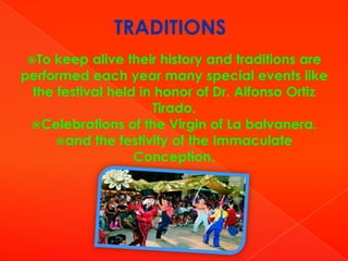 TRADITIONS
To

keep alive their history and traditions are
performed each year many special events like
the festival held in honor of Dr. Alfonso Ortiz
Tirado.
Celebrations of the Virgin of La balvanera.
and the festivity of the Immaculate
Conception.

 