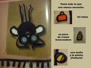 Tenía todo lo que
una mosca necesita:
un poco
de crema
bronceadora
Un bolso
una toalla
y la pelota.
¡Perfecto!
 