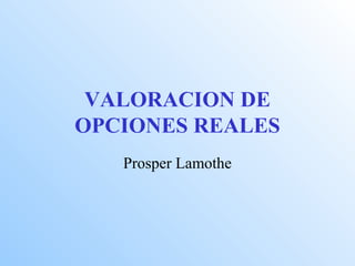 VALORACION DE
OPCIONES REALES
Prosper Lamothe
 