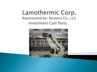 Lamothermic Corp.Represented by: Sessions Co., LLC Investment Cast Parts 
