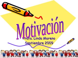 Profa. Linda Moreno Septiembre 2009 Motivación 