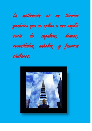 La motivación es un término
genérico que se aplica a una amplia
serie de impulsos, deseos,
necesidades, anhelos, y fuerzas
similares.
 