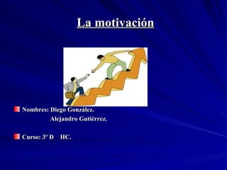 La motivación




Nombres: Diego González.
         Alejandro Gutiérrez.

Curso: 3º D HC.
 