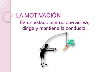 LA MOTIVACIÓN
 Es un estado interno que activa,
  dirige y mantiene la conducta.
 