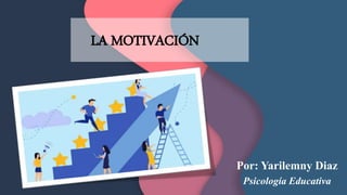 LA MOTIVACIÓN
Por: Yarilemny Diaz
Psicología Educativa
 