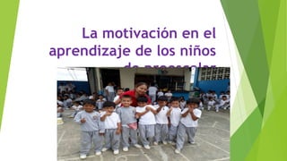 La motivación en el
aprendizaje de los niños
de preescolar
 