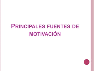 PRINCIPALES FUENTES DE
MOTIVACIÓN
 