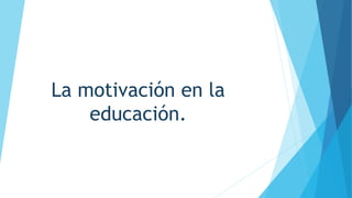 La motivación en la
educación.
 