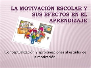 Conceptualización y aproximaciones al estudio de la motivación.  