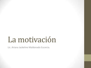 La motivación
Lic. Ariana Jackeline Maldonado Escarcia.
 