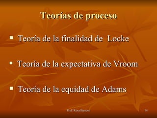 Teorías de proceso Teoría de la finalidad de  Locke Teoría de la expectativa de Vroom Teoría de la equidad de Adams 
