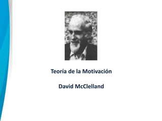 Teoría de la Motivación
David McClelland
 