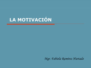 LA MOTIVACIÓN
Mgr. Fabiola Ramírez Hurtado
 