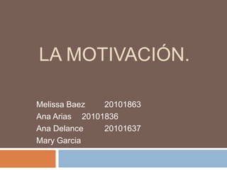 LA MOTIVACIÓN.

Melissa Baez   20101863
Ana Arias 20101836
Ana Delance    20101637
Mary Garcia
 