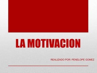 LA MOTIVACION
REALIZADO POR: PENELOPE GOMEZ
 