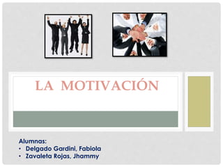 LA MOTIVACIÓN
Alumnas:
• Delgado Gardini, Fabiola
• Zavaleta Rojas, Jhammy
 
