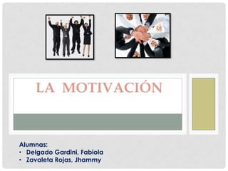 LA MOTIVACIÓN
Alumnas:
• Delgado Gardini, Fabiola
• Zavaleta Rojas, Jhammy
 