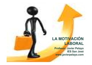 1
LA MOTIVACIÓN
LABORAL
Profesor: Javier Pelayo
IES San José
www.javierpelayo.com
 