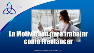 COPYRIGHT © ACADEMIA ÉXITO INTEGRAL, LLC
Freelancing
Integral 4.0
La Motivación para trabajar
como Freelancer
 