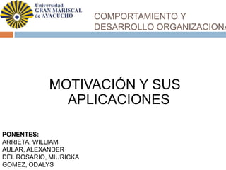 COMPORTAMIENTO Y
DESARROLLO ORGANIZACIONA
MOTIVACIÓN Y SUS
APLICACIONES
PONENTES:
ARRIETA, WILLIAM
AULAR, ALEXANDER
DEL ROSARIO, MIURICKA
GOMEZ, ODALYS
 