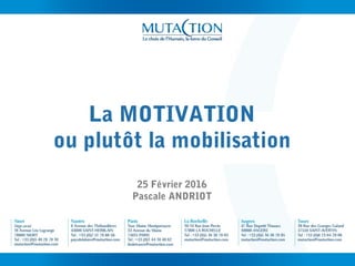 La MOTIVATION
ou plutôt la mobilisation
25 Février 2016
Pascale ANDRIOT
 