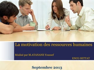 La motivation des ressources humaines
Réalisé par M.ATANANE Youssef
ENCG SETTAT
Septembre 2013
 