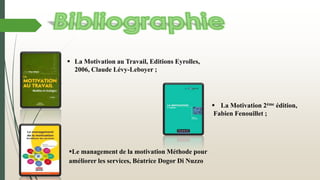  La Motivation au Travail, Editions Eyrolles,
2006, Claude Lévy-Leboyer ;
 La Motivation 2ème édition,
Fabien Fenouillet ;
Le management de la motivation Méthode pour
améliorer les services, Béatrice Dogor Di Nuzzo
 
