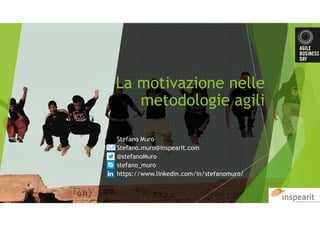 La motivazione nelle
metodologie agili
Stefano Muro
Stefano.muro@inspearit.com
@stefanoMuro
stefano_muro
https://www.linkedin.com/in/stefanomuro/
 