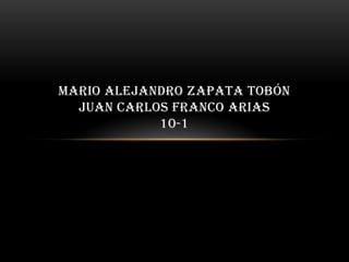 MARIO ALEJANDRO ZAPATA TOBÓN
JUAN CARLOS FRANCO ARIAS
10-1
 