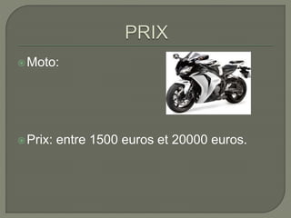 Moto:
Prix: entre 1500 euros et 20000 euros.
 