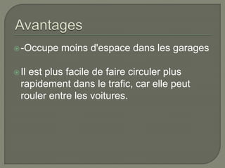 -Occupe moins d'espace dans les garages
Il est plus facile de faire circuler plus
rapidement dans le trafic, car elle peut
rouler entre les voitures.
 