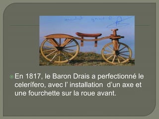 En 1817, le Baron Drais a perfectionné le
celerífero, avec l’ installation d’un axe et
une fourchette sur la roue avant.
 