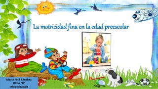 La motricidad fina en la edad preescolar
María José Sánchez
10mo “B”
Infopedagogìa
 
