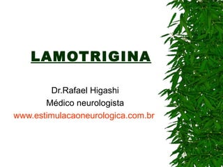 LAMOTRIGINA Dr.Rafael Higashi Médico neurologista www.estimulacaoneurologica.com.br   