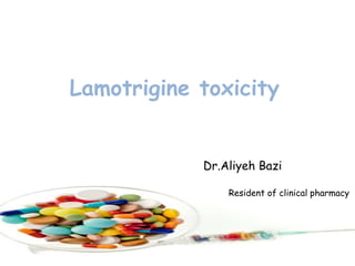 Lamotrigine toxicity
Dr.Aliyeh Bazi
Resident of clinical pharmacy
 