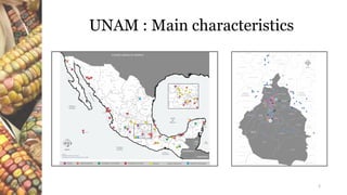 UNAM : Main characteristics
REPÚBLICA MEXICANAREPÚBLICA MEXICANASECRETARÍA ADMINISTRATIVASECRETARÍA ADMINISTRATIVA
YUCATÁN
QUINTANA
ROO
CAMPECHE
TABASCO
VERACRUZ
HIDALGO
QRO.
OAXACA
GUERRERO
JALISCO
COLIMA
NAYARIT
MICHOACÁN
SAN LUIS
POTOSÍ
TAMAULIPAS
NUEVO
LEÓN
ZACATECAS
COAHUILA
DURANGO
SINALOA
CHIHUAHUA
SONORA
BAJA
CALIFORNIA
BAJA
CALIFORNIA
SUR
PUEBLA
EDO.
MÉXICO
GUANAJUATO
D.F.
TLAXCALA
CHIAPAS
TIJUANA
ENSENADA
San Pedro
Mártir
CHIHUAHUA
HERMOSILLO
LA PAZ
Isla Belvedere
Isla Socorro
SISAL
Chamela
GUADALAJARA
Zihuatanejo
Pinotepa
Nacional
Veracruz
Martínez
de la Torre
Minatitlán
Tapachula
San Cristobal
de las Casas
Cd.
del Carmen
CAMPECHE
MÉRIDA
Tepich
Sabancuy
Coyuca
de Benítez
Iguala
Taxco
1
a
Tuxpan
CULIACÁN
XALAPA
TLAXCALA
QUERÉTARO
PACHUCA
SAN LUIS
POTOSÍ
TEPIC
COLIMA
CHILPANCINGO
OAXACA
Amozoc
Lázaro
Cárdenas
Manzanillo
Sufragio
Nogales
Mexicali
Ciudad Juárez
Ojinaga
Torreón
Nuevo Laredo
Reynosa
Piedras
Negras
Ciudad Acuña
Allende
Sabinas
Lampazos
Salinas
Victoria
Villaldama
Ciudad Frontera
El Rey
Sierra Mojada
Paredón
Angostura
Margarita
Vanegas
Matehuala
Laguna Seca
Salinas
Linares
Calles
Puerto
Altamira
Altamira
Tampico
Magozal
Tamuín
Hipólito
Muzquiz
Caborca
Benjamín Hill
Progreso
Valladolid
Tizimín
Dzitas
Sotuta
Tzucacab
Acanceh
Ticul
Escárcega
Champotón
Teapa Palenque
Tenosique
Pto Madero
Tonalá
Pijijiapan
Tehuantepec
Salina Cruz
Apulco
Los Reyes
San
Pedro
Acopinalco
Ameca
meca Córdoba
Tierra Blanca
Tres Valles
Tuxtepec
Oriental
Teziutlán
Atencingo
Tehuacán
Calderón
Tula
Huehuetoca
Santa Rosalía
Camargo
Chilicote
Colonias
Sauz
Moctezuma
Meoqui
Jiménez
Parral
San Francisco
del Oro
Santa Bárbara
Rosario
Muñoz
Cadena
Dinamita
Escalón
Pedriceña
Velardeña
Tepehuanes
Purísima
Angelita
Amador
Viesca
Acámbaro Tultenango
Celaya
Salamanca
Pénjamo
Irapuato
Silao
Sn Juan de Los Lagos
Lagos de Moreno
Villachuato
Coeneo
Jiquilpan
Los Reyes
Tuxpan
Cuyutlán
Zapotiltic
La Vega
Escuinapa
Ruiz
Navolato
Quila
El Dorado
Madera
Nuevo Casas Grandes
Corralitos
Fresno
Temoris
San Rafael
La Junta
Loreto
Naranjo
Guasave
Los Mochis
Topolobampo
Navojoa
Huatabampo
Guaymas
Encina Naco Agua Prieta
Nacozari
Magdalena de Kino
Cananea
Rosita
Gómez Palacio
CIUDAD
VICTORIA
MONTERREY
SALTILLO
TUXTLA
GUTIÉRREZ
VILLAHERMOSA
BELI
CE
5
24
9
11
86
1
4
2
14 2
2
GUATEMALA
CHETUMAL
Golfo
de
México
Océano
Pacífico
Océano
Pacífico
Golfo de
Tehuantepec
ESTADOS UNIDOS DE AMÉRICA
Puerto
Morelos
28
28
27
HONDURAS
Mar
Caribe
1
11
1112
15
16
13
1
C
PUEBLA
17
25
26
c
10
Empalme
Ciudad Obregón
Corral
GolfodeCalifornia
7
Mazatlán
3
Chipinque
DURANGO
Felipe Pescador
Frío
Sombrerete
La Colorada
Rivas
AGS.
AGUASCALIENTES
Uruapan
Apatzingán
Ocotlán
Atotonilco
B
b
Tamasopo
San BartoloVillar
Río Verde
Villa de Reyes
Cárdenas
3
23
MORELOS
CUERNAVACA
JURIQUILLA
LEÓN
Ramos Arizpe
Puerto Peñasco
Las Enchilayas
Aserraderos
Encantada
Monte Morelos
San Salvador
ZACATECAS
TOLUCA
Catemaco
Coatzacoalcos
Medias Aguas
Jesús Carranza
Matías Romero
Ixtepec
Tlapacoyan
5
12
42
6
MORELIA
A
2118
19
GUERRERO
HIDALGO
PUEBLAMORELOS
TLAXCALA
D.F.
ESTADO
DE MÉXICO
MICHOACÁN
GUANAJUATO
QUERÉTARO
TLAXCALA
QRO.
PACHUCA
TOLUCA
D.F.
Ventoquipa
Tepa
Los Reyes
San Lorenzo
Acopinalco
Contadero
Amecameca
Izúcar de Matamoros
Atlixco
Irolo
Huichapan
Metepec
Texcoco
Aragón Tecámatl
Atlacomulco
Dos Ríos
Tula
Lechería
Xalostoc
Acámbaro Los Lirios
Maravatio
El Oro
Celaya
Salvatierra
Chapa de Mota
Chalco
Jiutepec
Huitzilac
Tonanzintla
Teoloyucan
JURIQUILLA
CUERNAVACA
3
4
7
5
10
11
9
12
C
PUEBLA
Apulco
Sototlán
Calderón
Tepexi de
Rodríguez
17
22
20
16
B 8
13
15
1
Temixco
14
Isla de
Cozumel
Isla Isabel
Campus Unidad Académica DocenciaInvestigación Científica Extensión UniversitariaInvestigación Humanística Gestión Institucional
Julio 2015
Dirección General de Obras y Conservación
* Dependencias en comodato o no pertenecientes a la UNAM
NORTE
a
14
3
4
5
1
a
a
1
3
4
13
15
2
5
INSTITUTO DE ECOLOGÍA
INSTITUTO DE GEOFÍSICA
CENTRO DE CIENCIAS DE
LA ATMÓSFERA
DIRECCIÓN GENERAL
DE PROVEEDURÍA
INSTITUTO DE QUÍMICA
FACULTAD DE ESTUDIOS
SUPERIORES CUAUTITLÁN
COORDINACIÓN DE LA
INVESTIGACIÓN CIENTÍFICA
FAC. MEDICINA VETERINARIA
Y ZOOTECNIA. (CEIEPAA)
FAC. MEDICINA VETERINARIA
Y ZOOTECNIA. (CEIEPASP)
FAC. MEDICINA VETERINARIA
Y ZOOTECNIA. (CEIEPP)
FAC. MEDICINA VETERINARIA
Y ZOOTECNIA
COORDINACIÓN DE
UNIDAD ACADÉMICA DEL
INSTITUTO DE CIENCIAS
DEL MAR Y LIMNOLOGÍA
*Centro de Investigación en Química Sustentable.
Toluca; Estado de México
Centro de Enseñanza, Investigación y Extensión en
Producción Porcina. Jilotepec; Edo. de México
Centro de Enseñanza, Inv. y Extensión en Produc.
Agro-Silvo-Pastoril. Chapa de Mota; Edo. de México
Unidad de Enseñanza y Diagnóstico de Enfermeda-
des de Bovinos. Complejo Agropecuario Industrial.
Tizayuca; Hidalgo
Centro de Enseñanza, Investigación y Extensión en
Producción Animal en Altiplano. Tequisquiapan; Qro
Unidad de Investigación en Producción Animal.
Ajuchitlán; Querétaro
COORDINACIÓN DE UNIVERSIDAD ABIERTA Y EDUCACIÓN A DISTANCIA, (CUAED)
*Centro de Alta Tecnología de Educación a Distancia. Santa Cruz Quilehtla; Tlaxcala
*Programa SEP-H/UNAM, Sede San Felipe Orizatlán
*Oficina Toluca. Toluca; Estado de México
Isla Belvedere. Mazatlán; Sinaloa
CENTRO DE NANOCIENCIAS Y NANOTECNOLOGÍA
Mazatlán; Sinaloa
*Observatorio Astronómico Nacional San Pedro
Mártir. Ensenada; Baja California
*Estación Solarimétrica Orizabita. Orizabita; Hidalgo
*Observatorio Atmosférico Altzomoni
Amecameca; Estado de México
Plataforma Oceanográfica Base Pacífico,
(Buque“El Puma”). Mazatlán; Sinaloa
*Estación de Trabajo de Campo, Parque Nacional
Isla Isabel. Santiago Ixcuintla; Nayarit
Zona Noroeste Zona Centro Este
Zona Sur
UNIDAD ACADÉMICA ENSENADA. ENSENADA; BAJA CALIFORNIA
UNIDAD ACADÉMICA DEL INSTITUTO DE ASTRONOMÍA
INSTITUTO DE ASTRONOMÍA
CENTRO ACADÉMICO CULTURAL
INSTITUTO DE BIOLOGÍA
Laboratorio de Biodiversidad Regional y Cultivo de Tejidos Vegetales. Tlaxcala
COORDINACIÓN DE SERVICIOS ADMINISTRATIVOS
UNIDAD DE VINCULACIÓN
10
11
12
C
C
C
22
ÁREA METROPOLITANAÁREA METROPOLITANASECRETARÍA ADMINISTRATIVASECRETARÍA ADMINISTRATIVA
1
66
FACULTAD DE CIENCIAS POLÍTICAS Y SOCIALES
AUDITORIO DE LA FACULTAD DE ODONTOLOGÍA
Manuel López Cotilla N°1548 Col. Del Valle,
Del. Benito Juárez, C.P. 03100, México, D.F.
Tekax, Lote N° 3, Lomas de Padierna,
Del. Tlalpan, C.P. 14240, México, D.F.
54
1
2
FACULTAD DE CONTADURÍA Y ADMINISTRACIÓN
Liverpool N°66, Col. Juárez,
Del. Cuauhtémoc, C.P. 06600, México, D.F.
3
DIVISIÓN DE ESTUDIOS DE POSGRADO DE LA
DIVISIÓN DE EDUCACIÓN CONTINUA DE LA
PLANTEL AZCAPOTZALCO
ZARAGOZA CAMPO 1
ZARAGOZA CAMPO 2
Eje Central Lázaro Cardenas, esquina Av. Fortuna Col. Magdalena de
las Salinas, Del. Gustavo A. Madero, C.P. 07760, México, D.F.
Av. Guelatao N° 66 esquina Calzada Ignacio Zaragoza, Col. Unidad
Ejército de Oriente, Del. Iztapalapa, C.P. 09230, México, D.F.
Calle Batalla 5 de Mayo s/n esquina Fuerte de Loreto,
Col. Ejército de Oriente, Del. Iztapalapa, C.P. 09230, Mexico, D.F.
PLANTEL NAUCALPAN
PLANTEL ORIENTE
PLANTEL SUR
PLANTEL VALLEJO
Av. De los Remedios, N° 10 y Av. Corona, Col. Bosque de los
Remedios, Municipio de Naucalpan, C.P. 53400, Estado de México,
Boulevar de las Cataratas esquina con Llanura, Col. Pedregal de San
Ángel, Del. Coyoacán, C.P. 04500, México,D.F.
Prolongación periférico oriente s/n, esquina Sur 24, Col. Agricola Oriental,
Del. Iztapalapa, C.P. 09210, México,D.F.
49
50
52
53
51
36
37
Aquiles Serdán N° 2060, esquina con Hernández Covarrubias,
Col. Tierra Nueva, Del. Azcapotzalco C.P. 02130 México, D.F.
CENTRO DE EXTENSIÓN UNIVERSITARIA-ARAGÓN
Calle Rancho Seco s/n, esquina Av. Central, Col. Bosques de Aragón,
Municipio de Nezahualcóyotl, C.P. 57170, Estado de México
35
DIVISIÓN DE EDUCACIÓN CONTINUA
FACULTAD DE PSICOLOGÍA
FACULTAD DE CIENCIAS
Av. Progreso s/n, Viveros de Coyoacán, Col. Barrio Santa Catarina,
Del. Coyoacán, C.P. 04010, México, D.F.
9
CENTRO DE CULTURA AMBIENTAL “LA CASITA”
5 INVESTIGACIÓN EN PRODUCCIÓN Y SALUD ANIMAL
Carretera Federal a Cuernavaca y Desviación a Topilejo, Pueblo de
Topilejo, Del. Tlalpan, C.P. 14500, México, D.F.
CENTRO DE ENSEÑANZA, PRÁCTICA E
Y EDUCACIÓN A DISTANCIA
COORDINACIÓN DE UNIVERSIDAD ABIERTA
Emiliano Zapata S/N, Transportistas, Chimalhuacán
Municipio de Chimalhuacán, C.P. 56363, Estado de México
CENTRO UNIVERSITARIO CHIMALHUACÁN
EXTENSIÓN EN PRODUCCIÓN AVÍCOLA
FACULTAD DE MEDICINA VETERINARIA Y ZOOTECNIA
Calle Salvador Díaz Mirón N°102, Col. Los Olivos,
Del. Tláhuac, C.P. 13210, México, D.F.
6
CENTRO DE ENSEÑANZA, INVESTIGACIÓN Y
11
7 DE ABEJAS, CONEJOS Y ORGANISMOS ACUÁTICOS
Año de Juárez Nº. 1900, Col. Quirino Mendoza, Pueblo de San Luis
Tlaxialtemalco, Del. Xochimilco, C.P. 16710, México, D.F.
DEPARTAMENTO DE MEDICINA Y ZOOTECNIA
MUSEO DE GEOFÍSICA
VETERINARIA SAN JACINTO
Calzada México-Tacuba N° 213 esquina Maestro Rural, Col. Un Hogar para
Nosotros, Del. Miguel Hidalgo, C.P 11330, México, D.F.
MUSEO DE GEOLOGÍA
Calle Jaime Torres Bodet N°176, Col. Sta. Ma. la Ribera,
Del. Cuauhtémoc, C.P.06400, México, D.F.
General Victoriano Zepeda N° 53, Col. Observatorio,
Del. Miguel Hidalgo, C.P. 11860, México, D.F.
2
10
1
CASA UNIVERSITARIA DEL LIBRO
Orizaba No. 24 esquina Puebla, Col. Roma,
Del. Cuauhtémoc, C.P. 06700, México, D.F.
1
INSTITUTO DE GEOFÍSICA
PALACIO DE LA ANTIGUA ESCUELA DE
Eje 10 Sur (Rio Magdalena) Nº. 100, Col. Barrio la Otra Banda,
Del. Álvaro Obregón, C.P. 01090, México, D.F.
CULTURAL Y LA INTERCULTURALIDAD EN AMÉRICA LATINA
CUSI ALMARAZ CAMPO IV, CLÍNICA DE ENFERMERÍA
CUSI CUAUTITLÁN
CLÍNICA DE OPTOMETRÍA
ARAGÓN
AZCAPOTZALCO C.C.H. “DR. VÍCTOR DÍAZ PLIEGO”
PADIERNA
EJÉRCITO DE ORIENTE C.C.H.
ÁGUILAS
MILPA ALTA
VENUSTIANO CARRANZA
Av. de los Barrios Nº. 1, Col Los Reyes Iztacala,
Municipio de Tlalnepantla de Baz, C.P. 54090, Estado de México.
Av. Jiménez Gallardo s/n San Sebastián Xhala Km. 25,
Municipio de Cuautitlán Izcalli, Estado de México.
Av. Jorge Jiménez Cantú s/n, y Av. Constitución, Col. San Juan Atlamica,
Municipio de Cuautitlán Izcalli, C.P. 54729, Estado de México.
Av. 508, casi esq. Av. Oceanía, Col. Unidad Habitacional 2da. Sección
Del. Gustavo A. Madero, C.P. 07979 México, D.F.
Aquiles Serdán N° 2060, esquina con Hernández Covarrubias,
Col. Tierra Nueva, Del. Azcapotzalco C.P. 02120 México, D.F.
Calle Tekax, esquina Popolna, Col. Ejidal Padierna,
Del. Tlalpan, C.P. 14250, México, D.F.
Av. Canal de San Juan s/n, esquina con Sur 24 y Canal de Tezontle,
Col. Tepalcates, Del. Iztapalapa, C.P. 08500, México, D.F.
Calzada de las Águilas s/n entre Petrín y de los Picagregos, Col. Lomas
de las Águilas, Del. Álvaro Obregón, C.P. 01730, México, D.F.
Av. Nuevo León s/n, Col. Barrio de Santa Cruz, Pueblo de Milpa Alta,
Del. Milpa Alta, C.P. 12000, México, D.F.
67
68
69
70
58
59
60
61
UNIDAD MAXILOFACIAL XOCHIMILCO
Prolongación de Río Churubusco s/n, esquina Camarón, Col. Caracol,
Del. Venustiano Carranza, C. P. 15630, México, D.F.
Río Santiago (Maíz) s/n, esq. camino a San Lucas entre Redención y
16 de Septiembre, Pueblo Santa Cruz Xochitepec,
Del. Xochimilco, C. P. 16300, México, D.F.
VALLEJO C.C.H. “DR. JOSÉ SALAZAR ILARREGUI”
Eje Central Lázaro Cárdenas Norte, esquina Av. Fortuna,
Col. Magdalena de las Salinas,
Del. Gustavo A. Madero C. P. 07760, México, D.F.
62
4
ANTIGÜA ESCUELA DE CIENCIAS QUÍMICAS
Mar del Norte N°5, Col. San Álvaro,
Del. Azcapotzalco, C.P. 02090, México, D.F.
4 FACULTAD DE QUÍMICA
PROGRAMA UNIVERSITARIO DE ESTUDIOS DE LA DIVERSIDAD
UNIDAD ACADÉMICA “AGRÍCOLA ORIENTAL”
UNIDAD DE FARMACOLOGÍA
CLÍNICA CUAJIMALPA
Oriente 245, esquina con Sur 16, Col. Agrícola Oriental,
Del. Iztacalco, C.P. 08500, México, D.F.
Av. Ángel de la Independencia entre Alameda Central y Parques Deportivos,
Col. Metropolitana, Municipio de Nezahuacóyotl, C.P. 57730, Edo. Mex.
Calle Cerrada de Juárez s/n esquina con avenida Juárez, Pueblo de Cuajimalpa
Delegación Cuajimalpa, C.P. 05000, México D.F.
CUSI IZTACALA
“DR. SALOMÓN EVELSON GUTERMAN”
Av. de los Barrios Nº. 1, Col Los Reyes Iztacala,
Municipio de Tlalnepantla de Baz, C.P. 54090, Estado de México.
63
64
65
Pasaje Zócalo-Pino Suárez, Local 128, Col. Centro,
Del. Cuauhtémoc, C.P. 06000, México, D.F.
COORDINACIÓN DE HUMANIDADES
“UN PASEO POR LOS LIBROS”
Adolfo Prieto N° 722 esquina Torres Adalid, Col. Del Valle,
Del. Benito Juárez, C.P. 03100, México, D.F.
Presidente Venustiano Carranza N°162, Col. Villa Coyoacán,
Del. Coyoacán, C. P. 04000, México, D.F.
ACADEMIA MEXICANA DE DERECHOS HUMANOS
PREPARATORIA
CASA DE LAS HUMANIDADES
Filosofía y Letras N° 88, Col. Copilco,
Del. Coyoacán, C.P. 04340, México, D.F.
Monrovia y Eje 8 sur, Colonia Portales
Del. Benito Juárez, C.P. 03300, México, D.F.
2
3
48
DIRECCIÓN GENERAL DE LA ESCUELA NACIONAL
38
IMPRENTA CCH
ARAGÓN F.E.S.
Camino Jardines de San Mateo s/n, esquina de los Yaquis, Col. Acatlán,
Municipio de Naucalpan, C.P. 53150, Estado de México
Calle Rancho Seco N° 5, Col. Impulsora Popular Avícola,
Municipio de Nezahualcóyotl, C.P. 57130, Estado de México
CUAUTEPEC
ECATEPEC
IZTACALA F.E.S.
MOLINITO
Camino a Chalma s/n y Díagonal Ticomán, Cuautepec Barrio Bajo,
Municipio de Tlalnepantla de Baz, C.P. 54020, Estado de México
Emiliano Zapata N°20 esq. Felipe Berriozabal, San Cristóbal Ecatepec,
Municipio de Ecatepec de Morelos, C.P. 55000, Estado de México
Av. De los Barrios s/n, esquina E. Villaseñor, Col. Unidad Reyes Iztacala,
Municipio de Tlalnepantla de Baz, C. P. 54090, Estado de México
Ferrocarril Acámbaro s/n, esquina Río de los Remedios, Col. El Molinito,
Municipio de Naucalpan, C. P. 53530, Estado de México
71
72
73
74
77
ACATLÁN F.E.S.
REAL SEMINARIO DE MINAS
Guatemala No.90, Col. Centro,
Del. Cuauhtémoc, C.P. 06000, México, D.F.
C.H.
San Ildefonso No. 30, esquina Rep. de Argentina,
Col. Centro, Del. Cuauhtémoc, C.P. 06020, México, D.F.
Lic. Verdad No. 2, esquina Rep. de Guatemala, Col. Centro,
Del. Cuauhtémoc, C.P. 06060, México, D.F.
Justo Sierra No. 16 y San Ildefonso No. 33, Col. Centro,
Del. Cuauhtémoc, C.P. 06020, México, D.F.
San Ildefonso No. 32, esquina Rep. de Argentina, Col. Centro,
Del. Cuauhtémoc, C.P. 06020, México, D.F.
San Ildefonso No. 30, esquina Rep. de Argentina, Col. Centro,
Del. Cuauhtémoc, C.P. 06020, México, D.F.
San Ildefonso No. 43, Col. Centro,
Del. Cuauhtémoc, C.P. 06020, México, D.F.
Rep. de Uruguay Nº. 67 esquina con Isabel la Católica, Col. Centro,
Del. Cuauhtémoc, C.P. 06000, México, D.F.
El Carmen No 31, esquina Rep. de Venezuela, Col. Centro,
Del. Cuauhtémoc, C. P. 06020, México, D.F.
República de Guatemala No.90, Col. Centro
Del. Cuauhtémoc, C.P. 06000, México D.F.
República de Cuba No 92, Col. Centro,
Del. Cuauhtémoc, C.P. 06010, México, D.F.
República de Bolivia No.17, Col. Centro,
Del. Cuauhtémoc, C. P. 06000, México, D.F.
C.H.
C.H.
C.H.
C.H.
C.H.
C.H.
C.H.
C.H.
C.H.
C.H.
C.H.
ANEXO ANTIGUA ESCUELA DE JURISPRUDENCIA
(EX- PALACIO DE ODONTOLOGÍA)
ANTIGUO ANEXO PREPARATORIA No. 2
(ANTIGUA BIBLIOTECA NACIONAL)
(ANTIGUA HEMEROTECA NACIONAL SAN PEDRO Y SAN PABLO)
ANTIGUA ESCUELA DE ECONOMÍA
MUSEO DE LA MUJER
ANTIGUO COLEGIO DE SAN ILDEFONSO
BODEGAS DE MUSEO DE SAN ILDEFONSO
MUSEO DE LA LUZ
San Ildefonso No. 28, esquina Rep. de Argentina, Col. Centro,
Del. Cuauhtémoc, C.P. 06020, México, D.F.
C.H.
ANTIGUA ESCUELA DE JURISPRUDENCIA
PALACIO DE LA AUTONOMÍA
MUSEO DE LAS CONSTITUCIONES
SECRETARÍA DE DIFUSIÓN CULTURAL,
TEMPLO DE SAN AGUSTÍN
CELE-AEFE
INSTITUTO CONFUCIO
REAL SEMINARIO DE MINAS
CELE SEFI
NAUCALPAN C.C.H.
Av. De los Remedios N° 10 y Av. Coronado, Col. Bosques de los
Remedios, Municipio de Naucalpan, C.P. 53400, Estado de México
75
76
Investigación Humanística
Clínicas Universitarias de Salud Integral, FES Iztacala
Clínicas Odontológicas, Facultad de Odontología
Clínicas Odontológicas, FES Iztacala
FACULTAD DE DERECHO
FACULTAD DE DERECHO
DIRECCIÓN GENERAL DE ARTES PLÁSTICAS
COORDINACIÓN DE DIFUSIÓN CULTURAL
DIRECCIÓN GENERAL DE LA ESCUELA NACIONAL PREPARATORIA
DIRECCIÓN GENERAL DE DIVULGACIÓN DE LA CIENCIA
FACULTAD DE ECONOMÍA
CENTRO DE ENSEÑANZA DE LENGUAS EXTRANJERAS
DIRECCIÓN GENERAL DEL PATRIMONIOUNIVERSITARIO
Educación Superior
Julio 2015
Dirección General de Obras y Conservación
8 EN PRODUCCIÓN AGRÍCOLA Y GANADERA
Carretera Chalco - Mixquic Km 3, Estado de México
CENTRO DE ENSEÑANZA, INVESTIGACIÓN Y EXTENSIÓN
Calle Pino No.88, Col. Villa Coyoacán,
Del. Coyoacán, C.P. 04000, México, D.F.
PROGRAMA UNIVERSITARIO DE DERECHOS HUMANOS
CELE-PFUNAM
5
6
Investigación Científica
Docencia
PLANTEL N°2. ERASMO CASTELLANOS QUINTO
PLANTEL N°1. GABINO BARREDA
PLANTEL N°3. JUSTO SIERRA
PLANTEL N°4. VIDAL CASTAÑEDA Y NÁJERA
PLANTEL N°5. JOSÉ VASCONCELOS
PLANTEL N°6. ANTONIO CASO
PLANTEL N°7 EZEQUIEL A. CHÁVEZ
PLANTEL N°8. MIGUEL E. SCHULZ
PLANTEL N°9. PEDRO DE ALBA
Av. de las Torres y Prolongación Aldama s/n, Col. Las Peritas,
Pueblo de Tepepan, Del. Xochimilco, C.P. 16020, México, D.F.
Av. Río Churubusco entre Apatlaco y Tezontle Col. Lic. Carlos Zapata
Vela, Del. Iztacalco, C.P. 08040, México, D.F.
Av. Eduardo Molina N°1577 esquina Av. José Morelos, Col.Salvador
Díaz Mirón, Del. Gustavo A. Madero, C.P. 07400, México, D.F.
Av. Observatorio N°170 esquina General Plata Col.Observatorio,
Del. Miguel Hidalgo, C.P. 11860, México, D.F.
Calzada del Hueso N°729, Col. Ex-Hacienda de Coapa,
Del. Tlalpan, C.P. 14308, México, D.F.
Calzada de la Viga N° 54, esquina Zoquipa, Col. Lorenzo Boturini,
Del. Venustiano Carranza, C.P. 15820, México, D.F.
Av. Lomas de Plateros s/n, esquina Dr. Francisco de P. Miranda,
Col. Merced Gómez, Del. Alvaro Obregón, C.P. 01600, México, D.F.
Av. Insurgentes Norte, N° 1698, Col. Lindavista,
Del. Gustavo A. Madero, C.P. 07300, México, D.F.
Calle Corina N°3, esquina Av. Hidalgo, Col. El Carmen,
Del. Coyoacán, C.P. 04100, México, D.F.
40
41
42
43
44
45
46
47
39
Escuela Nacional Preparatoria
CENTRO DE ASIMILACIÓN TECNOLÓGICA
CAMPUS 3, FES CUAUTITLÁN
CENTRO DE ENSEÑANZA DE IDIOMAS (CEI)
Eje Central 733, Col. Vértiz Narvarte,
Del. Benito Juárez, C.P. 03600, México, D.F.
FACULTAD DE MÚSICA
Xicoténcatl N° 126 esquina División del Norte, Col. El Carmen,
Del. Coyoacán, C.P. 04100, México, D.F.
Golondrinas N° 15 entre Bruno Traven y Carrillo Puerto, Col.General
Pedro María Anaya, Del. Benito Juárez, C.P. 03340, México, D.F.
18
27
24
23
ESCUELA NACIONAL DE TRABAJO SOCIAL
ACATLÁN
ARAGÓN
IZTACALA
CUAUTITLÁN CAMPO 1
CUAUTITLÁN CAMPO 4
Av. San Juan Totoltepec s/n, Col. Santa Cruz Acatlán,
Municipio de Naucalpan, C.P. 53150, Estado de México.
Av. Rancho Seco s/n, Col. Impulsora Popular Avícola,
Municipio de Nezahualcóyotl, C.P. 57130, Estado de México.
Av. de los Barrios Nº.1, Col. Los Reyes Iztacala,
Municipio de Tlalnepantla de Baz, C.P. 54090, Estado de México.
Av.1° de Mayo, Col. Santa María las Torres, apartado postal N°25,
Municipio de Cuautitlán Izcalli, C. P. 54740, Estado de México
FACULTAD DE ARTES Y DISEÑO
Av. Constitución N°600 esq. carretera a Santiago, Barrio La Concha,
Del. Xochimilco, C.P. 16210, México, D.F.
Camino Viejo a Xochimilco s/n, Col. Ejidos de San Lorenzo Huipulco,
Del. Tlalpan, C.P. 14370, México, D.F.
Av. Tláhuac No. 1004, Colonia Lomas Estrella
Delegación Iztapalapa C.P. 09890, México, D.F.
28
34
33
25
26
17
19
22
Km 2.5 Carretera Cuautitlán - Teoloyucan San Sebastián Xhala,
Municipio de Cuautitlán Izcalli, C.P. 54714, Estado de Mexico
I
UNIDAD ACADÉMICA UNAM CIMIGEN
ENEO. CENTRO DE INVESTIGACIÓN
CENTRO DE EXTENSIÓN UNIVERSITARIA-ACATLÁN
Av. Alcanfores s/n, esquina San Juan Totoltepec, Col. Alcanfores,
Municipio de Naucalpan, C.P. 53240, México, D.F.
32
EDUCACIÓN ESPECIAL
Saturnino Herrán N°135 Col. San José Insurgentes,
Del. Benito Juárez, C.P. 03900, México, D.F.
Moctezuma Nº. 20, Col. del Carmen
Del. Coyoacán, C.P. 04100, México, D.F.
Cerrada de micros No. 62, 2ª Colonia de Periodistas
Delegación Benito Juárez, C.P. 03620, México, D.F.
15
ESCUELA NACIONAL DE ENFERMERÍA Y OBSTETRICIA
12 Y SÁNCHEZ NAVARRO
CENTRO DE PREVENCIÓN EN ADICCIONES
Tecacalo, lote 24, manzana 21, Col. Ruíz Cortines
Del. Coyoacán, C.P. 04630, México, D.F.
Cerrada Acasulco Nº 18, Col. Oxtopulco Universidad,
Del. Coyoacán, C.P. 04318, México, D.F.
13
14
CENTRO DE INVESTIGACIÓN Y SERVICIOS DE
PROGRAMA DE EDUCACIÓN ESPECIAL
SERVICIOS PSICOLÓGICOS JULIÁN McGREGOR
Av. Jorge Jiménez Cantú s/n, y Av. Constitución, San Juan
Atlamica, Municipio Cuautitlán Izcalli, C.P. 54729, Estado de México.
FACULTAD DE ARTES Y DISEÑO
Camino Real a Xochimilco Nº. 60, Col. La Noria,
Del. Xochimilco, C.P. 16030, México, D.F.
29
COORDINACIÓN DE DIFUSIÓN CULTURAL Y
FACULTAD DE ESTUDIOS SUPERIORES ACATLÁN
55
56
57
20 ESCUELA NACIONAL DE ENFERMERÍA Y OBSTETRICIA
Av. Río Mixcoac No. 21, Colonia Crédito Constructor
Delegación Benito Juárez, C.P. 03940, México D.F.
DIVISIÓN DE EDUCACIÓN CONTINUA
CENTRO DE LENGUAS EXTRANJERAS (CLE)
Av. Francisco Morazán No. 112, mz. 6, lote 44, Col. Contadero
C.P. 05500, Cuajimalpa de Morelos, México, D.F.
30 IZCALLI (CEIM) FACULTAD DE ESTUDIOS SUPERIORES ACATLÁN
Plaza Izcalli Cuautitlán, carretera México - Querétaro, km 32
Estado de México
31
CENTRO DE ENSEÑANZA DE IDIOMAS MULTIDISCIPLINARIO
FACULTAD DE ESTUDIOS SUPERIORES ARAGÓN “Contadero”
Escuelas
Unidades Multidisciplinarias
Colegio de Ciencias y Humanidades
Coordinación de Universidad Abierta
y Educación a Distancia
Sistema de Salud
Unidad de Enseñanza, Facultad de Medicina
FACULTAD DE MEDICINA VETERINARIA Y ZOOTECNIA
FACULTAD DE MEDICINA VETERINARIA Y ZOOTECNIA
FACULTAD DE PSICOLOGÍA
“DR. HÉCTOR AYALA VELÁZQUEZ”
FACULTAD DE PSICOLOGÍA
FACULTAD DE PSICOLOGÍA
FACULTAD DE INGENIERÍA
Extensión Universitaria y Difusión Cultural
COORDINACIÓN DE DIFUSIÓN CULTURAL
COORDINACIÓN DE DIFUSIÓN CULTURAL
DIRECCIÓN GENERAL DE LA ESCUELA NACIONAL PREPARATORIA
Gestión Institucional
CINEMATOGRÁFICOS
Adolfo Prieto N°721 esquina Torres Adalid, Col. Del Valle,
Del. Benito Juárez, C.P. 03100, México, D.F.
CENTRO UNIVERSITARIO DE ESTUDIOS
DIRECCIÓN GENERAL DE RADIO UNAM
RADIO UNAM PLANTA TRANSMISORA “TICOMÁN”
RADIO UNAM PLANTA TRANSMISORA “AJUSCO”
Adolfo Prieto N°133 esquina Xola, Col. Del Valle,
Del. Benito Juárez, C.P. 03100, México, D.F.
Tabla de San Esteban N°295, Col. Barrio la Laguna Ticomán,
Del. Gustavo A. Madero, C.P. 07330, México, D.F.
Km. 4.6, carretera Picacho Ajusco N°1429, Col. Padierna,
Del. Tlalpan, C.P. 14201, México, D.F.
Ricardo Flores Magón N°1, Col. Nonoalco Tlatelolco,
Del. Cuauhtémoc,CP. 06900, México D.F.
Calle Sullivan N°43 y 45, Col. San Rafael,
Del, Cuauhtémoc, CP. 06470, México D.F.
(CEM POLANCO)
MUSEO EXPERIMENTAL “EL ECO” Y ANEXO
CELE, PFUNAM, DGTIC
Taine N° 246, Col. Polanco,
Del. Miguel Hidalgo, C.P. 11550, México, D.F.
11
14
12
13
2
CEPE-DGTIC
CINEMATÓGRAFO DEL CHOPO
MUSEO UNIVERSITARIO DE CIENCIA Y ARTE, MUCA ROMA
Dr. Atl N° 37, Col. Sta. Ma. la Ribera,
Del. Cuauhtémoc, C.P. 06400, México, D.F.
Tonalá N° 51, Col. Roma Norte
Del. Cuauhtémoc, C.P. 06700, México, D.F.
15
9
MUSEO UNIVERSITARIO DEL CHOPO
TEATRO DE SANTA CATARINA
Calle E. González. Martínez. N° 10 casi esquina con San Cosme,
Col. Sta. Ma.la Rivera, Del. Cuauhtémoc, C.P.06400, México, D.F.
Plaza de Sta. Catarina N°14, Col. Villa Coyoacán,
Del. Coyoacán, C.P. 04010, México, D.F.
8
10
CASA DEL LAGO “JUAN JOSÉ ARREOLA”
Bosque de Chapultepec 1a. Seccion, Col. San Miguel Chapultepec,
Del Miguel Hidalgo, C.P.11850, México, D.F.
7
Gran Década Nacional esquina con Telecomunicaciones, Col. Unidad
Habitacional Guelatao de Juárez, Del. Iztapalapa, C.P. 09229, México, D.F.
INCONFORMIDADES Y REGISTRO PATRIMONIAL
CENDI (Centro de Desarrollo Infantil) MASCARONES
Av. San Jerónimo N° 260, Col. Pedregal de Santo Domingo,
Del. Coyoacán, C.P. 04369, México, D.F.
2
5
DIRECCIÓN GENERAL DE OBRAS Y CONSERVACIÓN
Zoquipa N°24, Col. Lorenzo Boturini,
Del. Venustiano Carranza, C.P. 15810 México, D.F.
Amado Nervo N°72 esquina Naranjo, Col. Sta. María la Ribera,
Del. Cuauhtémoc, C.P. 06400, México, D.F.
Zacatecas Nº. 209, Col.Roma Norte,
Del. Cuauhtémoc, C.P. 06700, México, D.F.
DIR. GENERAL DE PATRIMONIO UNIVERSITARIO
4
TALLERES DE CONSERVACIÓN
DIRECCIÓN GENERAL DE RESPONSABILIDADES,
OFICINAS, BODEGA
CENDI (Centro de Desarrollo Infantil) ZARAGOZA
8
Iztaccihuatl Nº 193, Col. Florida,
Del. Álvaro Obregón, C.P. 04000, México D.F.
E INTERNACIONALIZACIÓN
DIRECCIÓN GENERAL DE NORMATIVIDAD Y
SERVICIOS A LA COMUNIDAD
Av. Cerro del Agua N°. 116, y 120, Col. Romero de Terreros,
Del. Coyoacán, C.P. 04310, México, D.F.
San Francisco N° 400, Col. Del Valle,
Del. Benito Juárez, C.P. 03100 México, D.F.
Matías Romero N°1220, esquina Pitágoras, Col. Del Valle,
Del. Benito Juárez, C.P. 03100, México, D.F.
1
6
16
1
COORDINACIÓN DE INNOVACIÓN Y DESARROLLO
DIRECCIÓN GENERAL DE COOPERACIÓN
7
COORDINACIÓN DE DIFUSIÓN CULTURAL
Aguascalientes N°. 65, Col. Roma Sur,
Del. Cuauhtémoc, C.P. 06760, México, D.F.
SISTEMAS ADMINISTRATIVOS
COORDINACIÓN DE ESTUDIOS DE LA SECRETARÍA DE
AURORA
BENITO JUÁREZ
ESTADO DE MÉXICO
LOS REYES
La Enramada s/n, entre 4a Av. y Madrugada, Col. Benito Juárez
Municipio de Nezahualcóyotl, C.P. 57000, Estado de México
México Lindo s/n, entre Madrugada y Mañanitas, Col. Benito Juárez,
Municipio de Nezahualcóyotl, C.P. 57000, Estado de México
Av. Cuauhtémoc entre 4ª Av. y Av. Chimalhuacán, Col. Estado de México,
Municipio de Nezahualcóyotl, C.P. 57210, Estado de México
Av. Prolongación Pantitlán esq. Calle Topiltzin s/n, Col. Ancón de
los Reyes, Municipio La Paz, C.P. 56420, Estado de México
78
79
80
81
REFORMA
TAMAULIPAS
ZARAGOZA CAMPO 1, F.E.S.
Norte 1 s/n, esquina Poniente 10, Col. Reforma,
Municipio de Nezahualcóyotl, C.P. 57840, Estado de México
4a Av. s/n, entre Jazmín y Gardenia, Col. Tamaulipas,
Municipio de Nezahualcóyotll, C.P. 57300, Estado de México
Av. Guelatao N°66, esquina Calzada Ignacio Zaragoza, Col. Ejército
de Oriente, Del. Iztapalapa, C.P. 09230, México, D.F.
82
83
85
ANTIGUA ESCUELA DE MEDICINA
(PALACIO DE MEDICINA)
PROTOMEDICATO
Rep. de Brasil No.33, esquina Rep. de Venezuela, Col. Centro,
Del. Cuauhtémoc, C. P. 06010, México, D.F.
Rep. de Venezuela No. 6, Col. Centro,
Del. Cuauhtémoc, C.P. 06010, México, D.F.
Rep. de Venezuela No.8 y 10, Col. Centro,
Del. Cuauhtémoc, C.P. 06010, México, D.F.
C.H.
C.H.
C.H.
PALACIO DE MINERÍA
FACULTAD DE INGENIERÍA
Tacuba No.7 esquina Eje Central Lázaro Cárdenas, Col. Centro,
Del. Cuauhtémoc, C.P. 06000, México, D.F.
C.H.
EX- CÁRCEL DE LA PERPETUA
Academia No. 22, esquina Moneda, Col. Centro,
Del. Cuauhtémoc, C. P. 06060, México, D.F.
Academia No. 32 Col. Centro,
Del. Cuauhtémoc, C. P. 06060, México, D.F.
Calle Isabel la Católica No.7, Colonia Centro
Delegación Cuauhtémoc, C.P. 06000, México D.F.
C.H.
C.H.
C.H.
ACADEMIA DE SAN CARLOS
TALLERES DE CONSERVACIÓN
PROGRAMA UNIVERSITARIO DE ESTUDIOS SOBRE LA CIUDAD
NEZAHUALCÓYOTL
Calle 9 s/n, entre Av. 6 y Av. 8, Col. Las Águilas,
Municipio de Nezahualcóyotl, C.P. 57900, Estado de México
84
Extensión Universitaria
Centro Histórico
Clínicas Odontológicas, FES Zaragoza
Clínicas Odontológicas, FES Zaragoza
FACULTAD DE ARTES Y DISEÑO
FACULTAD DE ARTES Y DISEÑO
Aeropuerto Internacional de la Ciudad de México “Benito Juárez”
Capitan Carlos León s/n, Col. Peñon de los Baños
Del. Venustiano Carranza, C.P. 15620, México, D.F.
DIRECCIÓN GENERAL DE PROVEEDURÍA
3
OFICINA DE TRÁNSITO AÉREO
CENTRO CULTURAL UNIVERSITARIO TLATELOLCO
CELE-PFUNAM
COAPA. TLALPAN. ARAGÓN. CUAJIMALPA. ECATEPEC. LA RAZA.
TLANEPANTLA. ZARAGOZA. MILÁN.
CELE-DGTIC
Centro Nuevo León. Centro Mascarones. Centro Polanco.
Centro San Agustín. Centro Tlatelolco.
5
6
3
4
Apoyo
Gestión Institucional
FACULTAD DE MEDICINA
FACULTAD DE MEDICINA
FACULTAD DE MEDICINA
Investigación Humanística
Docencia
Calle Volcán Fujiyama s/n, Colonia los Volcanes
Delegación Tlalpan, México D.F.
16
CENTRO COMUNITARIO DE ATENCIÓN PSICOLÓGICA
“LOS VOLCANES”
Av. 5 de Mayo No. 393 esq. Calvario, Col. San José, Pueblo de San
Luis Tlaxialtemalco, Del. Xochimilco, C. P. 16620, México, D.F.
21
CENTRO UNIVERSITARIO DE ENFERMERÍA
ESCUELA NACIONAL DE ENFERMERÍA Y OBSTETRICIA
COMUNITARIA
Moneda No 2, esquina con Seminario, Col. Centro,
Del. Cuauhtémoc, C.P. 06010, México, D.F.
C.H.
MUSEO DE LA UNIVERSIDAD
IZTACALCO
IZTAPALAPA
CUAUHTÉMOC
AZCAPOTZALCO
GUSTAVO A. MADERO
TLALNEPANTLA
DE BAZ
TULTITLÁN
COACALCO DE
BERRIOZABAL
ECATEPEC
DE MORELOS
TEXCOCO
ATENCO
CHIMALHUACÁN
NEZAHUALCÓYOTL
LA PAZ
TULTEPEC
CUAUTITLÁN
IZCALLI
CUAUTI-
TLÁN
NICOLÁS ROMERO
TEPOTZOTLÁN
ATIZAPÁN DE ZARAGOZA
NAUCALPAN
DE JUÁREZ
HUIXQUILUCAN
XOCHIMILCO
COYOACÁN
MIGUEL
HIDALGO
BENITO
JUÁREZ
VENUSTIANO
CARRANZA
MILPA ALTA
TLALPAN
XALATLACO
OCOYOACAC
HUITZILAC
TIANGUISTENCO
TEPOZTLÁN TLALNEPANTLA
JUCHITEPEC
CHALCO
VALLE DE
CHALCO
SOLIDARIDAD
MAGDALENA
CONTRERAS
ÁLVARO
OBREGÓN
CUAJIMALPA
TLÁHUAC
4
12
35
49
45
40
8
2
2
53
19
7
6
39
18
5
9
43
46
24
23
44
1
60
1
66
57
83
61
58
64
62
63
79
52
36
37
85
81
80
78
74
76
55
71
75
72
59
33
28
50
32
51
47 41 34
70
4
9 2
7
10
1
10
38
7
4
1
1
6
2
16
5
6
11
13
42
14
3
5
2
14
73
25
27
26
69
ESTADO
DE MÉXICO
MORELOS
84
TLALNEPANTLA
DE BAZ
ESTADO
DE MÉXICO
C.U.
29
17
12
48
56
77
68
65
4
21
13
1
5
82
67
TECÁMAC
11
C.H.
NORTE
15
6
8
54
20
3
30
31
3
4
3
8
15
3
3
3
3
3
3
3
3
4
4
16
22
2
 