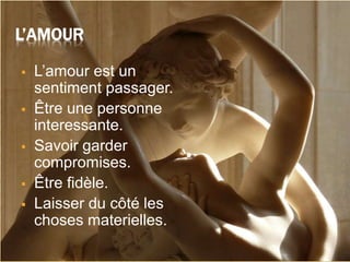L’AMOUR
 L’amour est un
sentiment passager.
 Être une personne
interessante.
 Savoir garder
compromises.
 Être fidèle.
 Laisser du côté les
choses materielles.
 