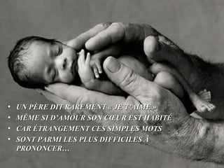 UN PÈRE DIT RAREMENT « JE T’AIME » MÊME SI D’AMOUR SON CŒUR EST HABITÉ CAR ÉTRANGEMENT CES SIMPLES MOTS SONT PARMI LES PLUS DIFFICILES À PRONONCER… 