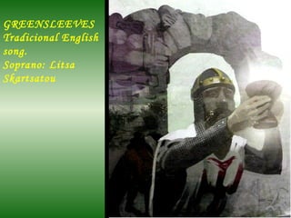 GREENSLEEVES
Tradicional English
song.
Soprano: Litsa
Skartsatou

 
