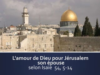 L'amour de Dieu pour Jérusalem
son épouse
selon Isaïe 54, 5-14
 