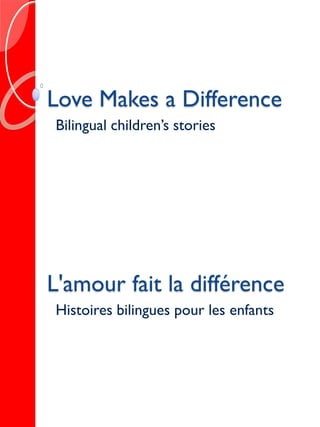 Love Makes a Difference
Bilingual children’s stories




L'amour fait la différence
Histoires bilingues pour les enfants
 