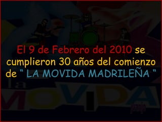 juanjo El 9 de Febrero del 2010  se cumplieron 30 años del comienzo de   “ LA MOVIDA MADRILEÑA “ 