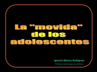 La "movida"  de los  adolescentes Ignacio Blanco Rodríguez Profesor del colegio Los Robles 