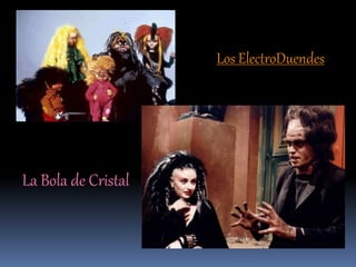 Los ElectroDuendes
La Bola de Cristal
 