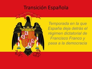 Transición Española

          Temporada en la que
          España deja detrás el
          régimen dictatorial de
           Francisco Franco y
          pasa a la democracia
 