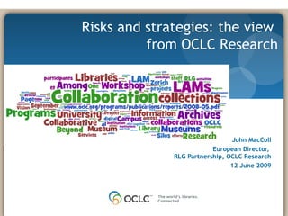 0 John MacColl European Director,  RLG Partnership, OCLC Research 12 June 2009 Risks and strategies: the view  from OCLC Research 