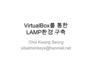 VirtualBox를 통한LAMP환경 구축 ChoiKwangSeong sibalmonkeys@hanmail.net 