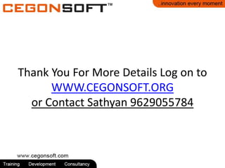 Thank You For More Details Log on to
WWW.CEGONSOFT.ORG
or Contact Sathyan 9629055784