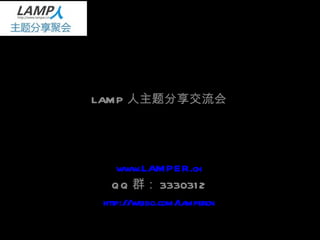 LAMP 人 主题分享交流会 LAMP 人主题分享交流会 www.LAMPER.cn QQ 群： 3330312 http://weibo.com/lampercn 